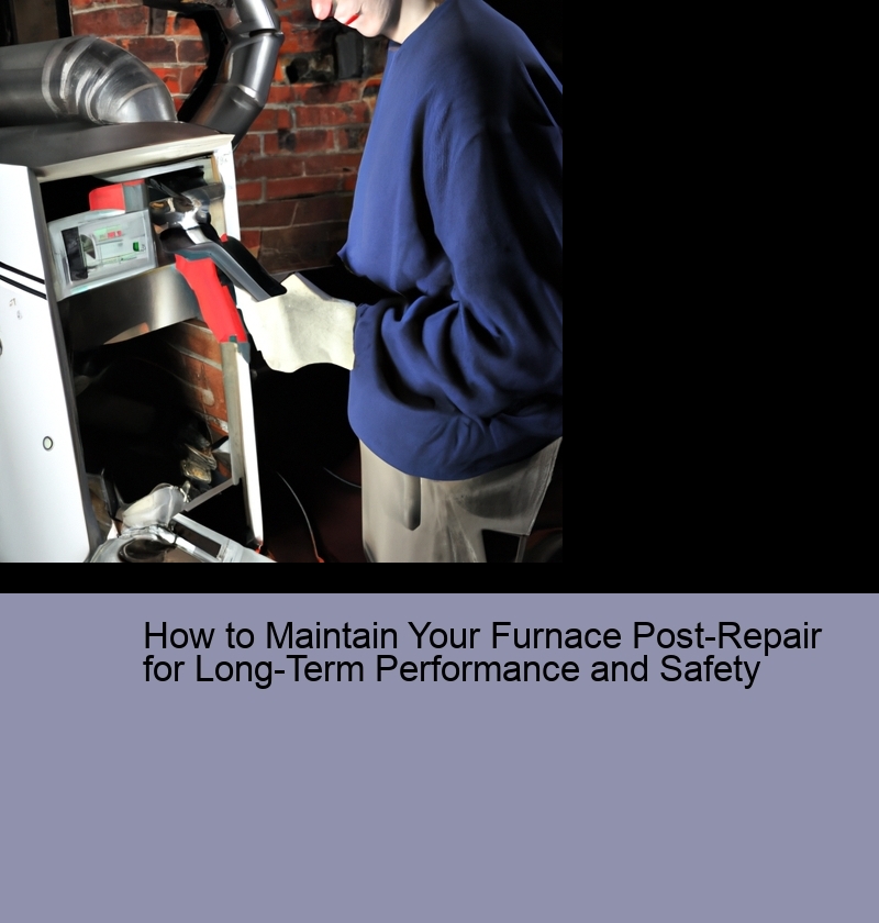 How to Maintain Your Furnace Post-Repair for Long-Term Performance and Safety